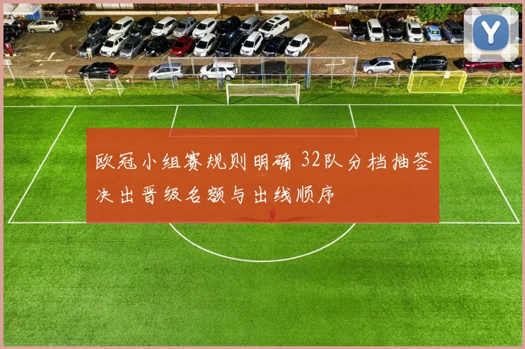 欧冠小组赛规则明确 32队分档抽签决出晋级名额与出线顺序