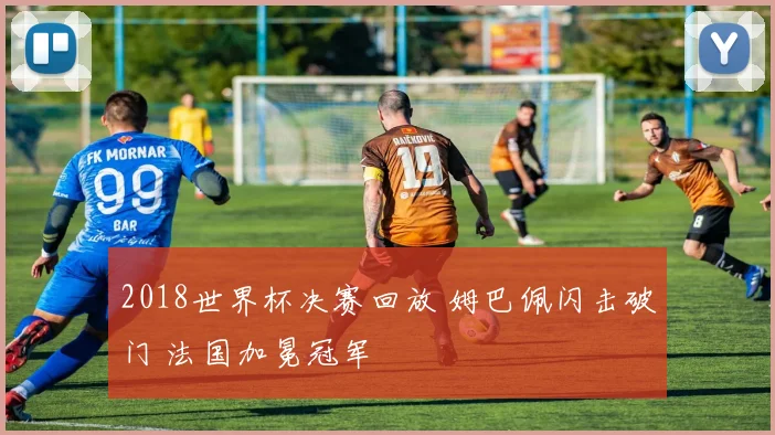 2018世界杯决赛回放 姆巴佩闪击破门 法国加冕冠军