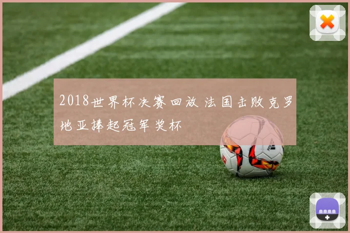 2018世界杯决赛回放 法国击败克罗地亚捧起冠军奖杯