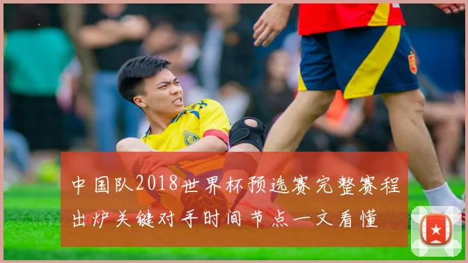 中国队2018世界杯预选赛完整赛程出炉关键对手时间节点一文看懂