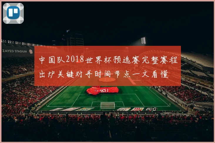 中国队2018世界杯预选赛完整赛程出炉关键对手时间节点一文看懂