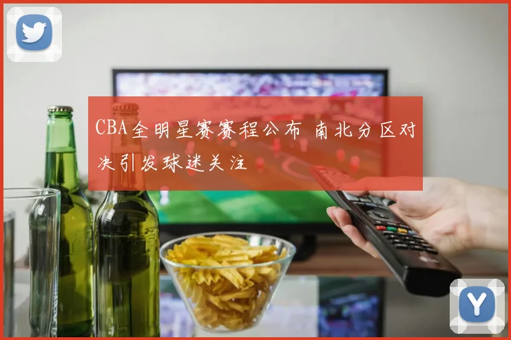 CBA全明星赛赛程公布 南北分区对决引发球迷关注