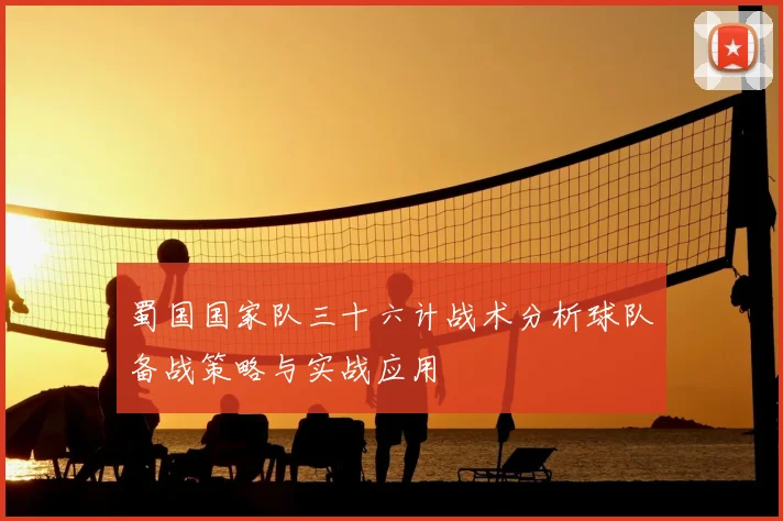 蜀国国家队三十六计战术分析球队备战策略与实战应用