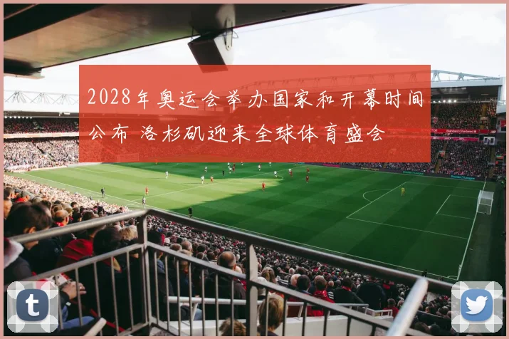 2028年奥运会举办国家和开幕时间公布 洛杉矶迎来全球体育盛会