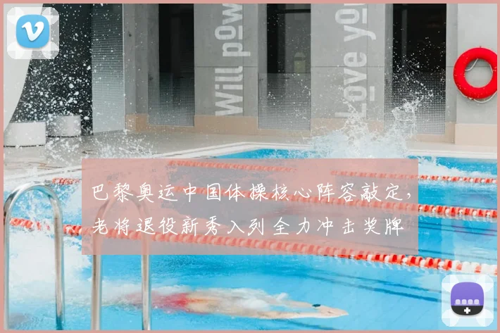 巴黎奥运中国体操核心阵容敲定，老将退役新秀入列全力冲击奖牌