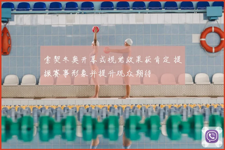 索契冬奥开幕式视觉效果获肯定 提振赛事形象并提升观众期待