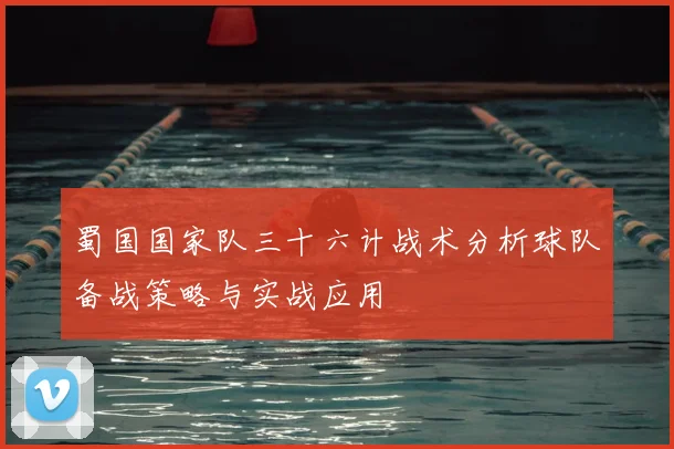 蜀国国家队三十六计战术分析球队备战策略与实战应用
