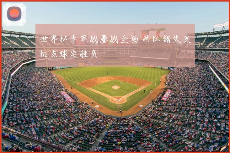 世界杯季军战鏖战全场 两队错失良机点球定胜负