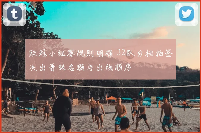 欧冠小组赛规则明确 32队分档抽签决出晋级名额与出线顺序