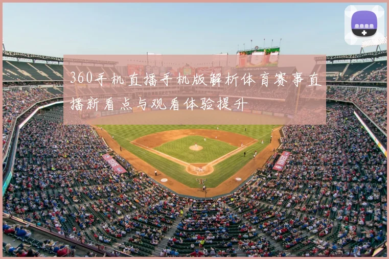 360手机直播手机版解析体育赛事直播新看点与观看体验提升
