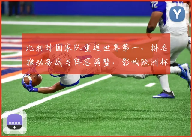 比利时国家队重返世界第一，排名推动备战与阵容调整，影响欧洲杯争冠